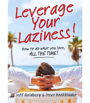 Leverage Your Laziness!: How to Do What You Love, All the Time!