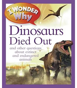 I Wonder Why the Dinosaurs Died Out: and other questions about extinct and endangered animals