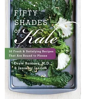 Fifty Shades of Kale: 50 Fresh and Satisfying Recipes That Are Bound to Please