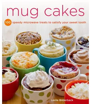 Mug Cakes: 100 Speedy Microwave Treats to Satisfy Your Sweet Tooth