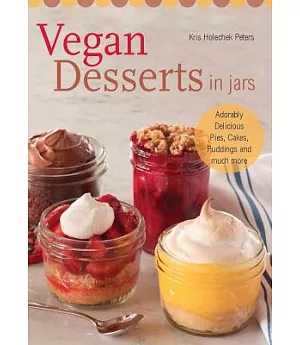 Vegan Desserts in Jars: Adorably Delicious Pies, Cakes, Puddings, and Much More