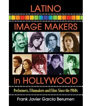 Latino Image Makers in Hollywood: Performers, Filmmakers and Films Since the 1960s