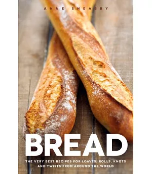 Bread: The Very Best Recipes for Loaves, Rolls, Knots and Twists from Around the World