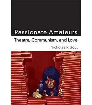 Passionate Amateurs: Theatre, Communism, and Love