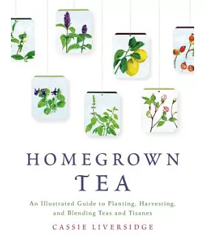 Homegrown Tea: An illustrated Guide to Planting, Harvesting, and Blending Teas and Tisanes