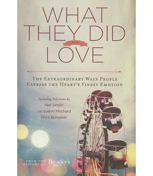 What They Did For Love: The Extraordinary Ways People Express the Heart’s Finest Emotion