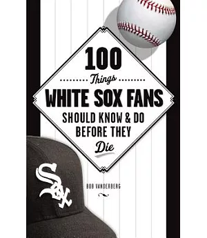 100 Things White Sox Fans Should Know & Do Before They Die