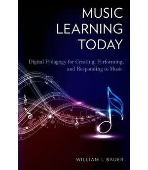 Music Learning Today: Digital Pedagogy for Creating, Performing, and Responding to Music