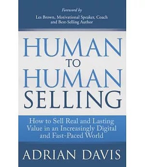 Human to Human Selling: How to Sell Real and Lasting Value in an Increasingly Fast-Paced and Digital World