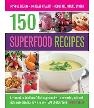 150 Superfood Recipes: A Vibrant Collection of Dishes, Packed With Powerful, Nutrient-Rich Ingredients, Shown in over 500 Photog