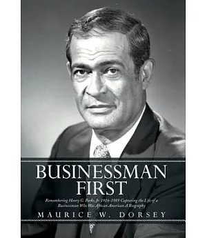 Businessman First: Remembering Henry G. Parks, Jr. 1916-1989 Capturing the Life of a Businessman Who Was African American an Aut