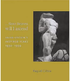 Unto Heaven Will I Ascend: Jacob Epstein’s Inspired Years 1930-1959