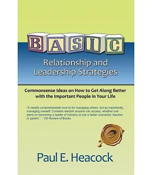 Basic Relationship and Leadership Strategies: Commonsense Ideas on How to Get Along Better With the Important People in Your Lif