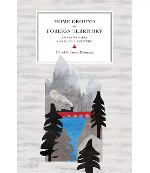 Home Ground and Foreign Territory: Essays on Early Canadian Literature