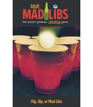 Adult Mad Libs: The World’s Greatest Drinking Game, Flip, Sip, or Mad Libs