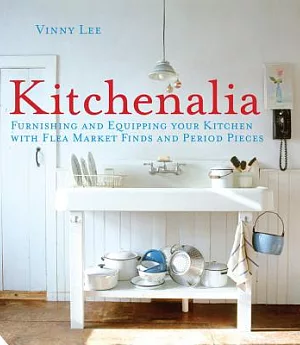 Kitchenalia: Furnishing and Equipping Your Kitchen With Flea Market Finds and Period Pieces