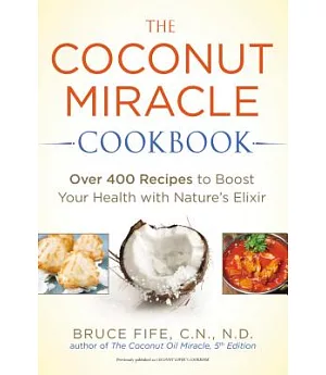 The Coconut Miracle Cookbook: Over 400 Recipes to Boost Your Health with Nature’s Elixir