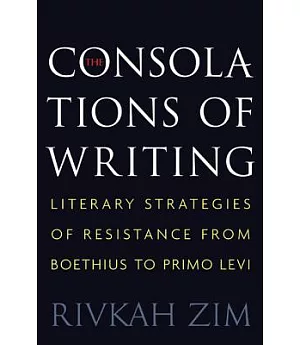 The Consolations of Writing: Literary Strategies of Resistance from Boethius to Primo Levi