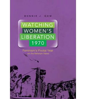 Watching Women’s Liberation, 1970: Feminism’s Pivotal Year on the Network News