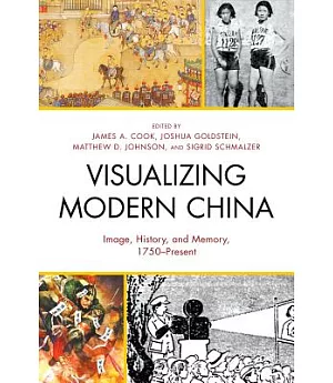 Visualizing Modern China: Image, History, and Memory, 1750–Present