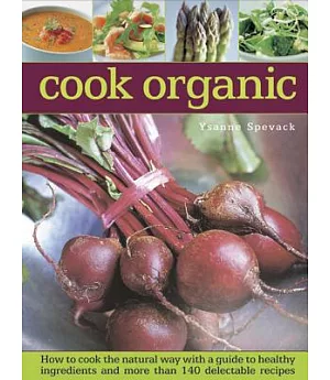 Cook Organic: How to Cook the Natural Way With a Guide to Healthy Ingredients and More Than 140 Delectable Recipes