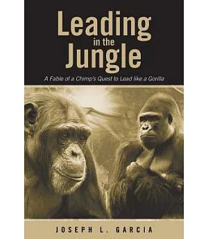 Leading in the Jungle: A Fable of a Chimp’s Quest to Lead Like a Gorilla