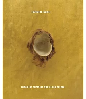 Carmen Calvo: Todas las sombras que el ojo acepta / All the Shadows the Eye Can Take