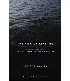 The Risk of Reading: How Literature Helps Us to Understand Ourselves and the World