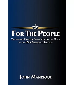 For the People: The Invisible Hand of Power’s Unofficial Guide to the 2008 Presidential Election