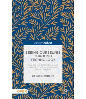 Seeing Ourselves Through Technology: How We Use Selfies, Blogs and Wearable Devices to See and Shape Ourselves