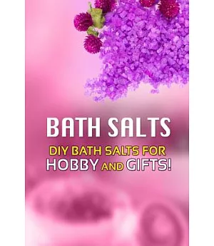 Bath Salts: Diy Bath Salts for Hobby and Gifts!