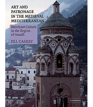 Art and Patronage in the Medieval Mediterranean: Merchant Culture in the Region of Amalfi
