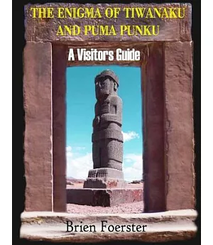 The Enigma of Tiwanaku and Puma Punku: A Visitors Guide