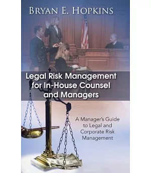 Legal Risk Management for In-house Counsel and Managers: A Manager’s Guide to Legal and Corporate Risk Management