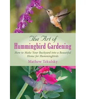 The Art of Hummingbird Gardening: How to Make Your Backyard into a Beautiful Home for Hummingbirds