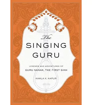 The Singing Guru: Legends and Adventures of Guru Nanak, the First Sikh