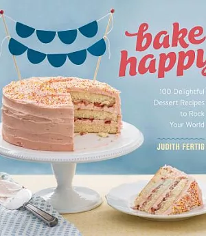 Bake Happy: 100 Playful Desserts With Rainbow Layers, Hidden Fillings, Billowy Frostings, and More