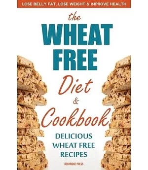 The Wheat Free Diet & Cookbook: Lose Belly Fat, Lose Weight, and Improve Health With Delicious Wheat Free Recipes