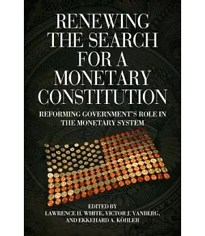 Renewing the Search for a Monetary Constitution: Reforming Government’s Role in the Monetary System