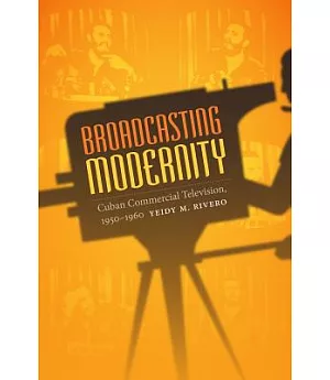 Broadcasting Modernity: Cuban Commercial Television, 1950-1960