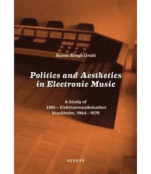 Politics and Aesthetics in Electronic Music: A Study of EMS - Elektronmusikstudion Stockholm, 1964-1979