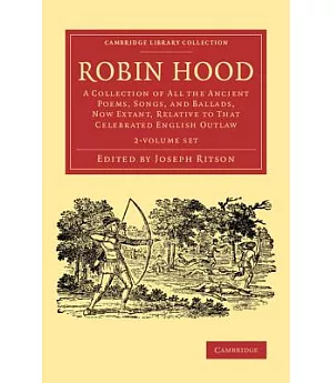 Robin Hood: A Collection of All the Ancient Poems, Songs, and Ballads, Now Extant, Relative to That Celebrated English Outlaw