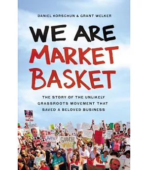We Are Market Basket: The Story of the Unlikely Grassroots Movement That Saved a Beloved Business