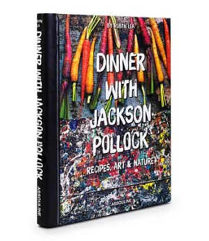 Dinner With Jackson Pollock: Recipes, Art & Nature