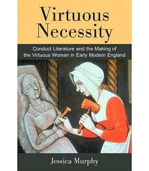 Virtuous Necessity: Conduct Literature and the Making of the Virtuous Woman in Early Modern England