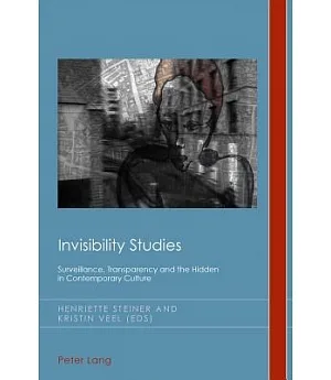 Invisibility Studies: Surveillance, Transparency and the Hidden in Contemporary Culture