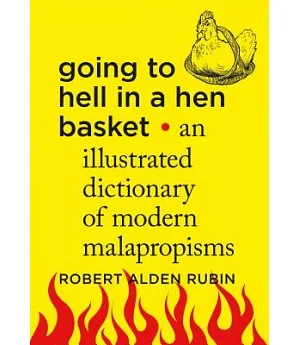 Going to Hell in a Hen Basket: An Illustrated Dictionary of Modern Malapropisms