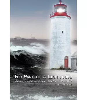 For Want of a Lighthouse: Building the Lighthouses of Eastern Lake Ontario 1828–1914