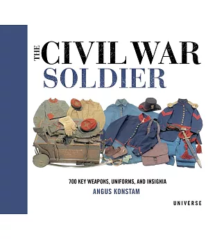 The Civil War Soldier: 700 Key Weapons, Uniforms, and Insignia