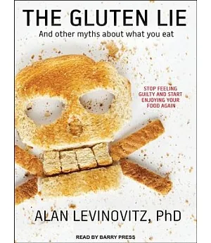 The Gluten Lie: And Other Myths About What You Eat: Stop Feeling Guilty and Start Enjoying Your Food Again